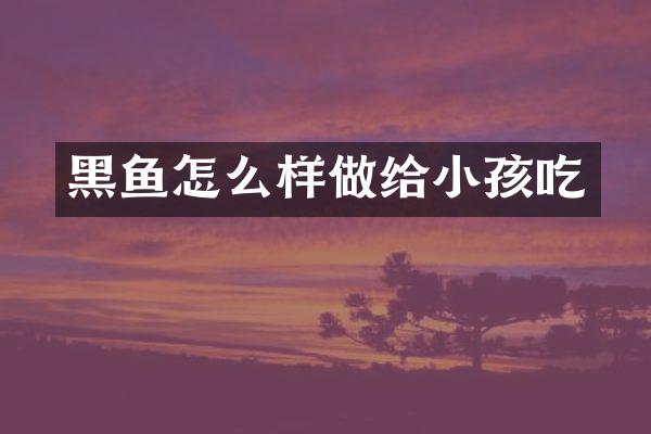 黑鱼怎么样做给小孩吃