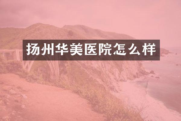扬州华美医院怎么样