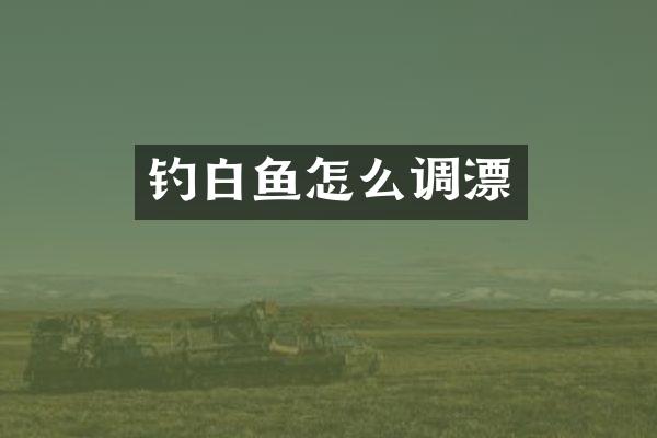 钓白鱼怎么调漂
