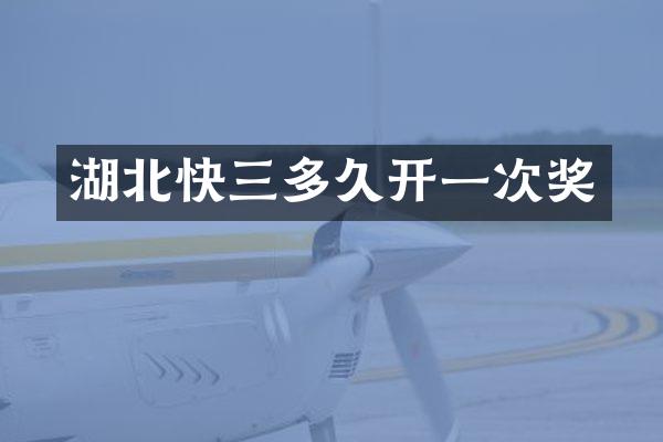 湖北快三多久开一次奖