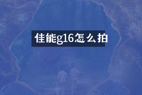 佳能g16怎么拍