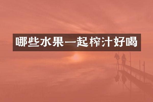 哪些水果一起榨汁好喝