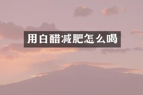 用白醋减肥怎么喝