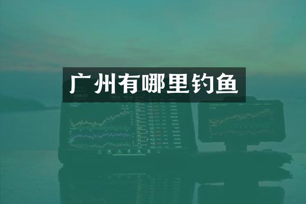 广州有哪里钓鱼