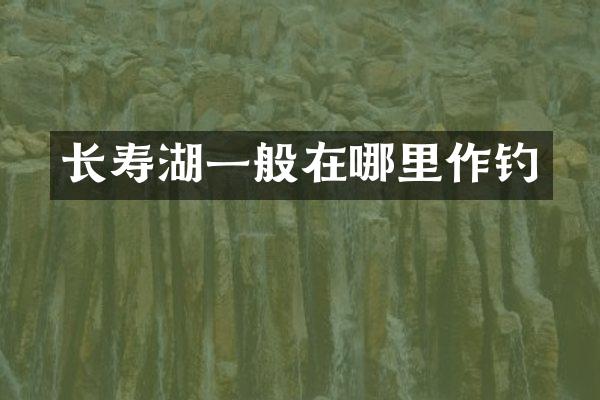 长寿湖一般在哪里作钓