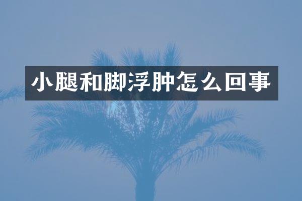 小腿和脚浮肿怎么回事