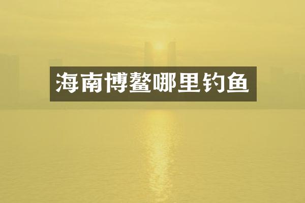 海南博鳌哪里钓鱼