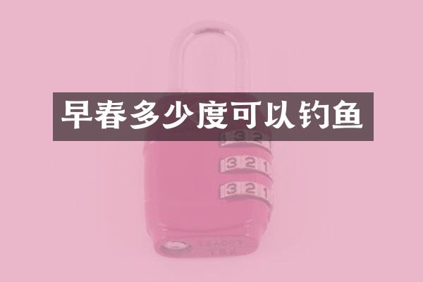 早春多少度可以钓鱼