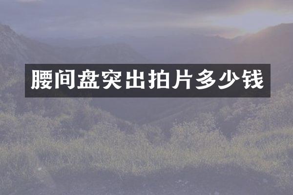 腰间盘突出拍片多少钱