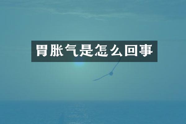 胃胀气是怎么回事
