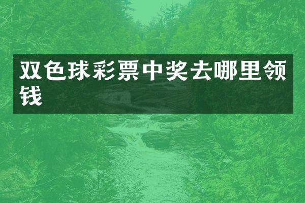 双色球彩票中奖去哪里领钱