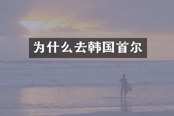 为什么去韩国首尔