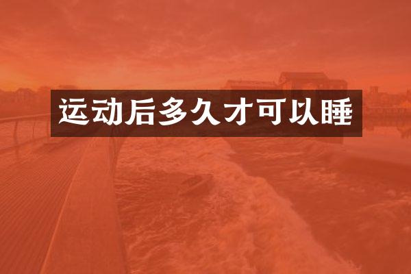 运动后多久才可以睡