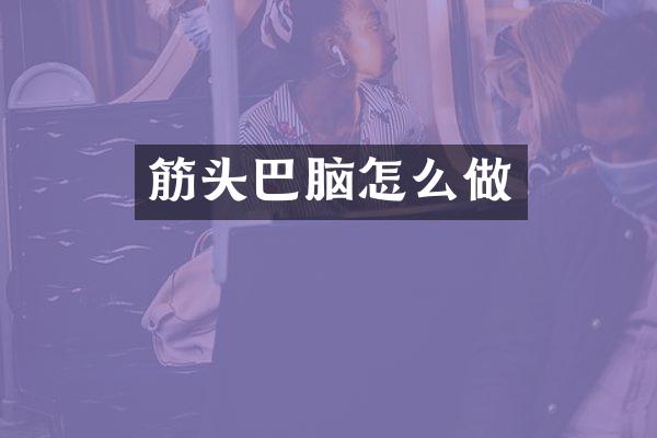 筋头巴脑怎么做