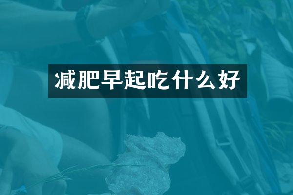 减肥早起吃什么好
