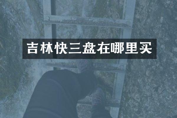 吉林快三盘在哪里买
