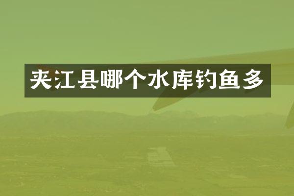 夹江县哪个水库钓鱼多