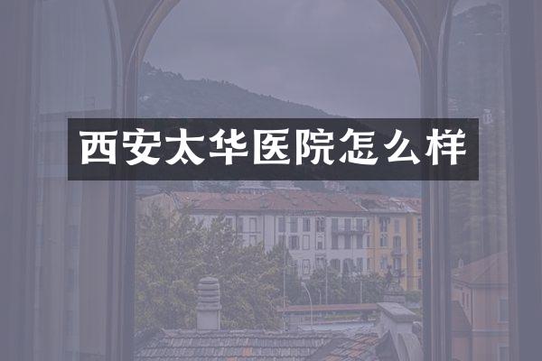 西安太华医院怎么样