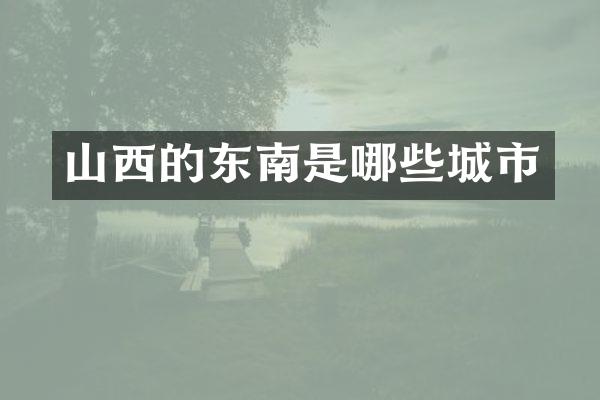 山西的东南是哪些城市