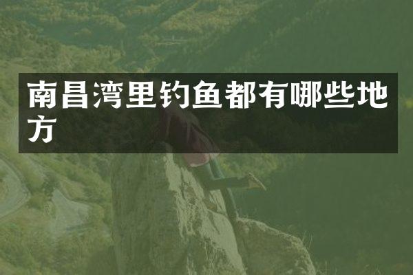 南昌湾里钓鱼都有哪些地方