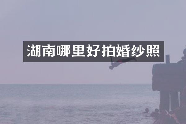 湖南哪里好拍婚纱照