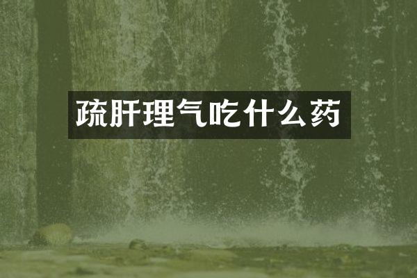 疏肝理气吃什么药