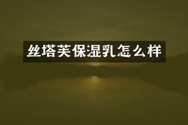 丝塔芙保湿乳怎么样