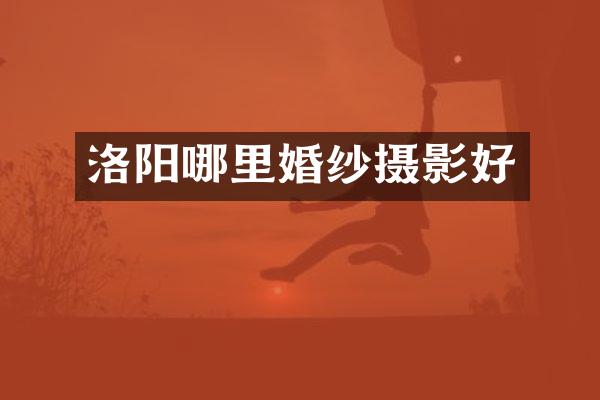 洛阳哪里婚纱摄影好