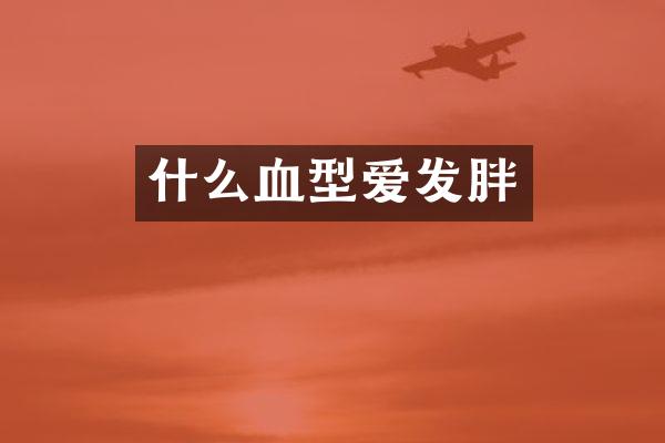 什么血型爱发胖