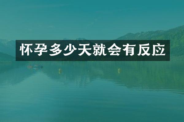 怀孕多少天就会有反应