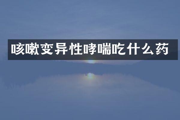 咳嗽变异性哮喘吃什么药