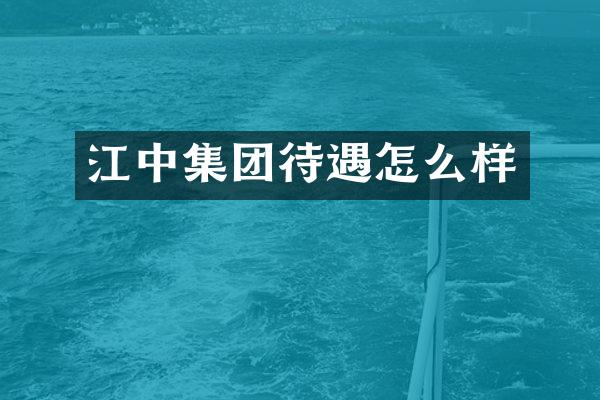 江中集团待遇怎么样