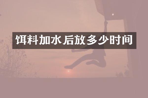 饵料加水后放多少时间