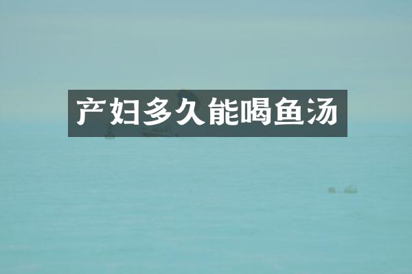 产妇多久能喝鱼汤