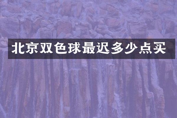 北京双色球最迟多少点买