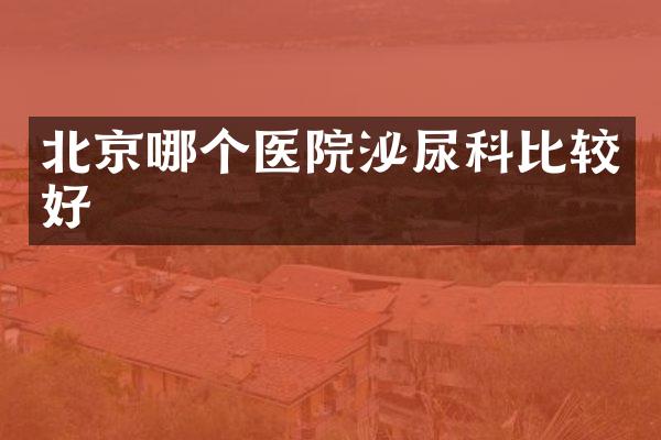 北京哪个医院泌尿科比较好