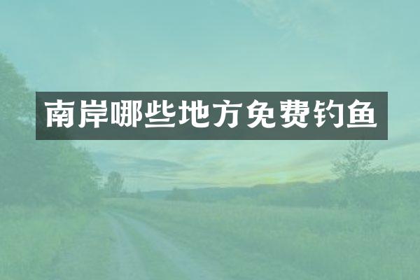 南岸哪些地方免费钓鱼