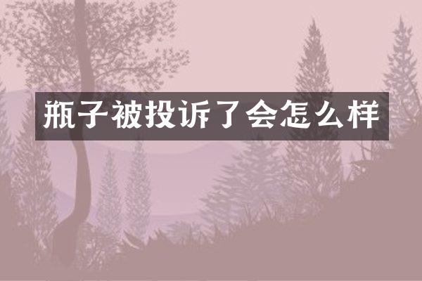 瓶子被投诉了会怎么样