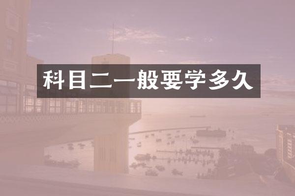 科目二一般要学多久
