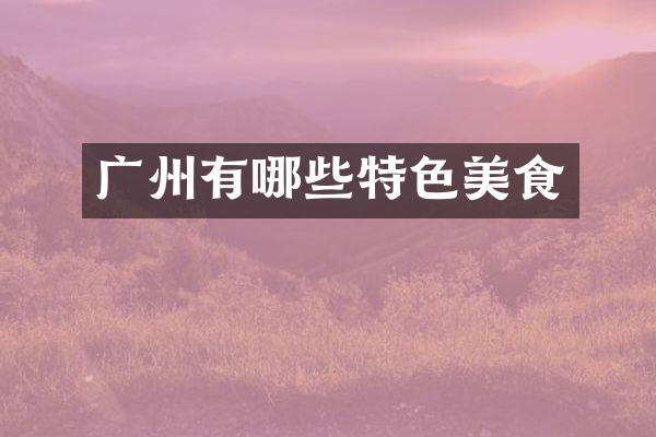 广州有哪些特色美食