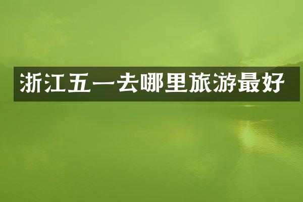 浙江五一去哪里旅游最好
