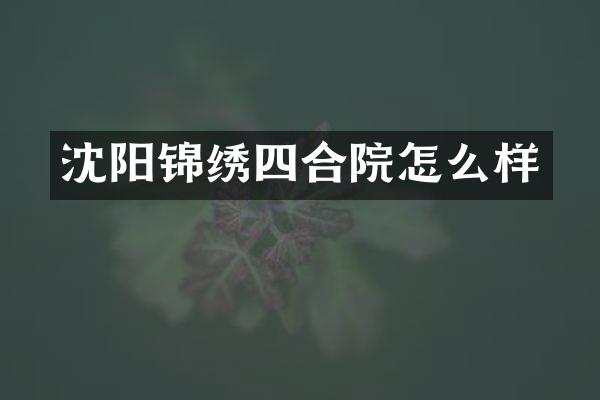 沈阳锦绣四合院怎么样