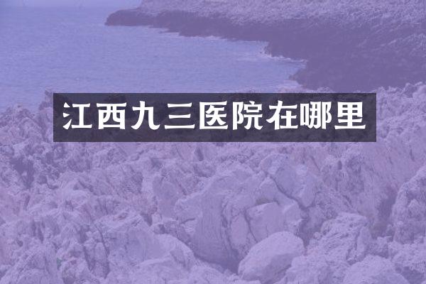 江西九三医院在哪里