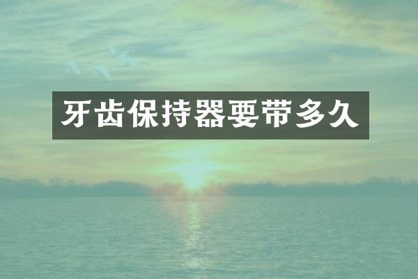 牙齿保持器要带多久