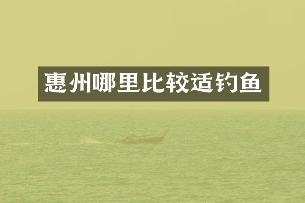惠州哪里比较适钓鱼