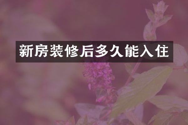 新房装修后多久能入住