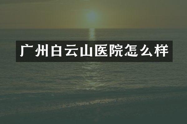广州白云山医院怎么样