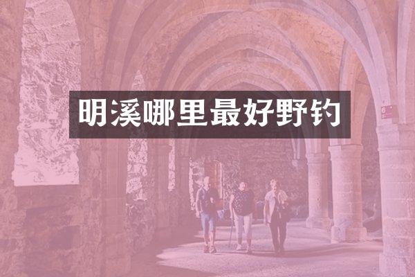 明溪哪里最好野钓