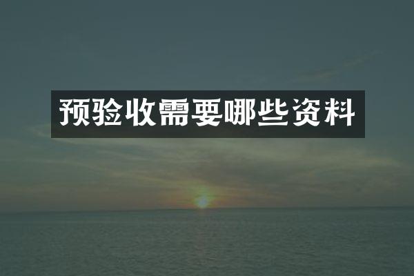 预验收需要哪些资料
