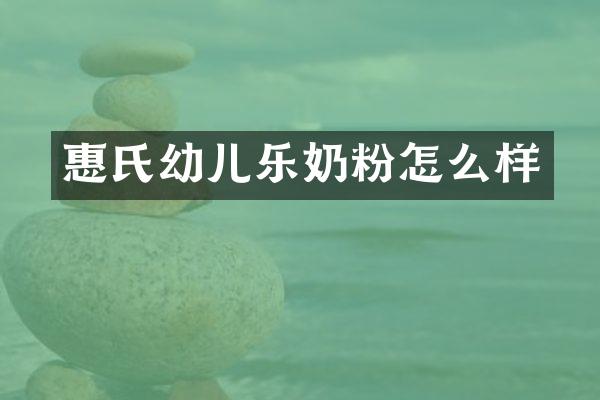 惠氏幼儿乐奶粉怎么样